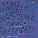 Kenny Wheeler: Music For Large & Small Ensembles (CD: ECM, 2 CDs)