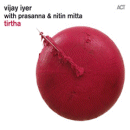 Vijay Iyer with Prasanna & Nitin Mitta : Tirtha (CD: ACT)