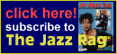 Click Here! Subscribe to The Jazz Rag and get the next 6 issues for just �13.00*  (*to any UK address),  �16 (Europe), �20 (Other) - Telephone (0121) 454 7020